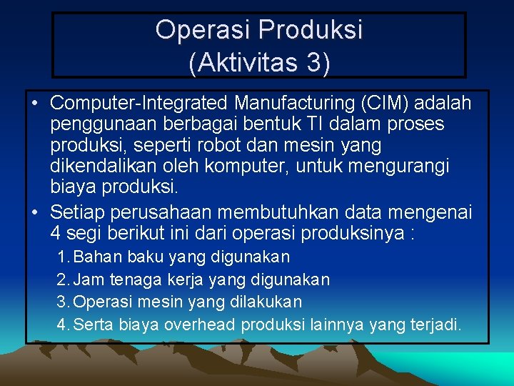 Operasi Produksi (Aktivitas 3) • Computer-Integrated Manufacturing (CIM) adalah penggunaan berbagai bentuk TI dalam