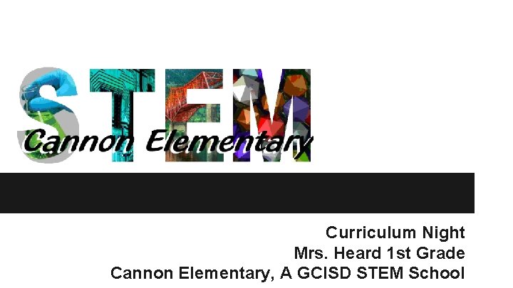 Curriculum Night Mrs. Heard 1 st Grade Cannon Elementary, A GCISD STEM School 