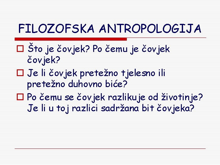 FILOZOFSKA ANTROPOLOGIJA o Što je čovjek? Po čemu je čovjek? o Je li čovjek FILOZOFSKA ANTROPOLOGIJA o Što je čovjek? Po čemu je čovjek? o Je li čovjek