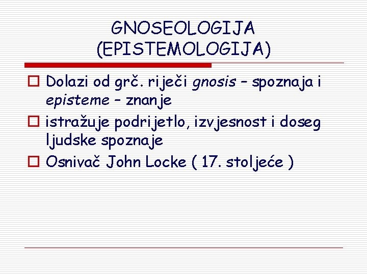 GNOSEOLOGIJA (EPISTEMOLOGIJA) o Dolazi od grč. riječi gnosis – spoznaja i episteme – znanje