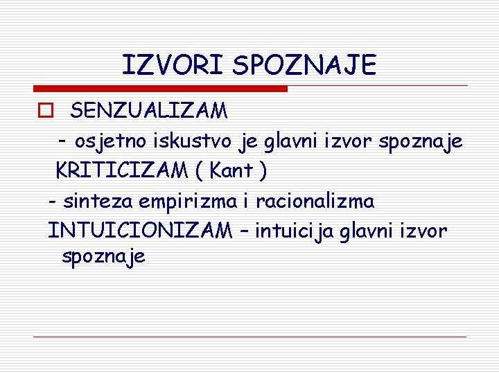 IZVORI SPOZNAJE o SENZUALIZAM - osjetno iskustvo je glavni izvor spoznaje KRITICIZAM ( Kant