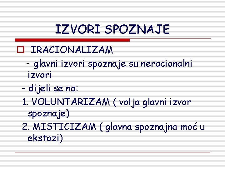 IZVORI SPOZNAJE o IRACIONALIZAM - glavni izvori spoznaje su neracionalni izvori - dijeli se