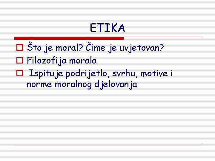 ETIKA o Što je moral? Čime je uvjetovan? o Filozofija morala o Ispituje podrijetlo,