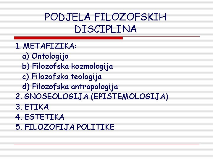 PODJELA FILOZOFSKIH DISCIPLINA 1. METAFIZIKA: a) Ontologija b) Filozofska kozmologija c) Filozofska teologija d) PODJELA FILOZOFSKIH DISCIPLINA 1. METAFIZIKA: a) Ontologija b) Filozofska kozmologija c) Filozofska teologija d)