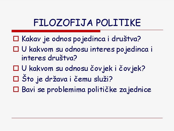 FILOZOFIJA POLITIKE o Kakav je odnos pojedinca i društva? o U kakvom su odnosu