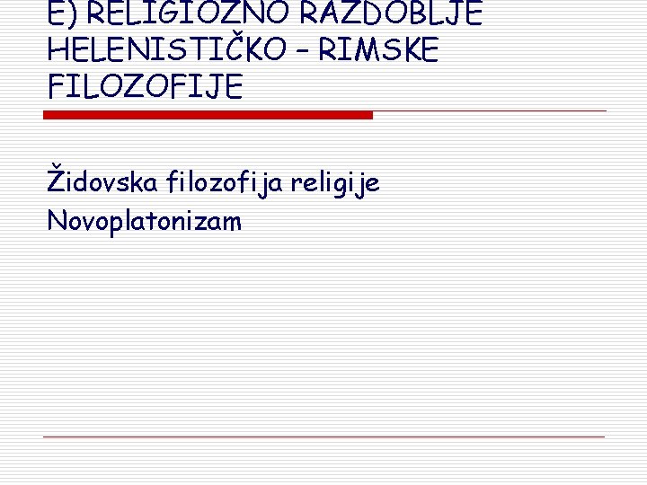 E) RELIGIOZNO RAZDOBLJE HELENISTIČKO – RIMSKE FILOZOFIJE Židovska filozofija religije Novoplatonizam 