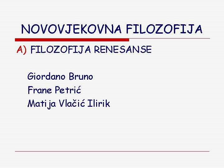 NOVOVJEKOVNA FILOZOFIJA A) FILOZOFIJA RENESANSE Giordano Bruno Frane Petrić Matija Vlačić Ilirik 