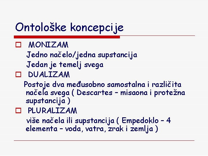 Ontološke koncepcije o MONIZAM Jedno načelo/jedna supstancija Jedan je temelj svega o DUALIZAM Postoje