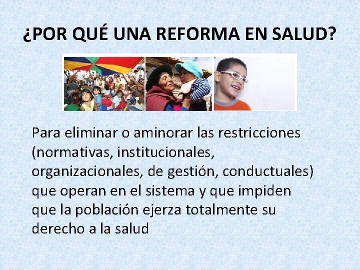 ¿POR QUÉ UNA REFORMA EN SALUD? Para eliminar o aminorar las restricciones (normativas, institucionales,