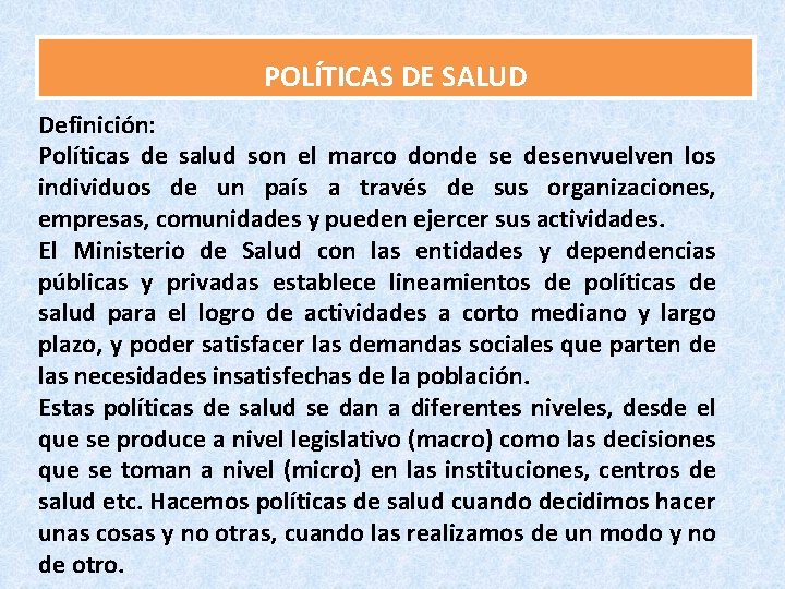 POLÍTICAS DE SALUD Definición: Políticas de salud son el marco donde se desenvuelven los