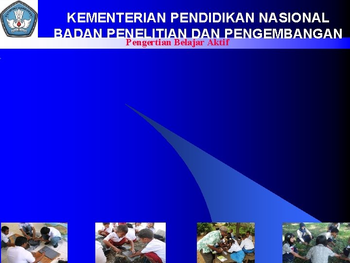 KEMENTERIAN PENDIDIKAN NASIONAL BADAN PENELITIAN DAN PENGEMBANGAN Pengertian Belajar Aktif 