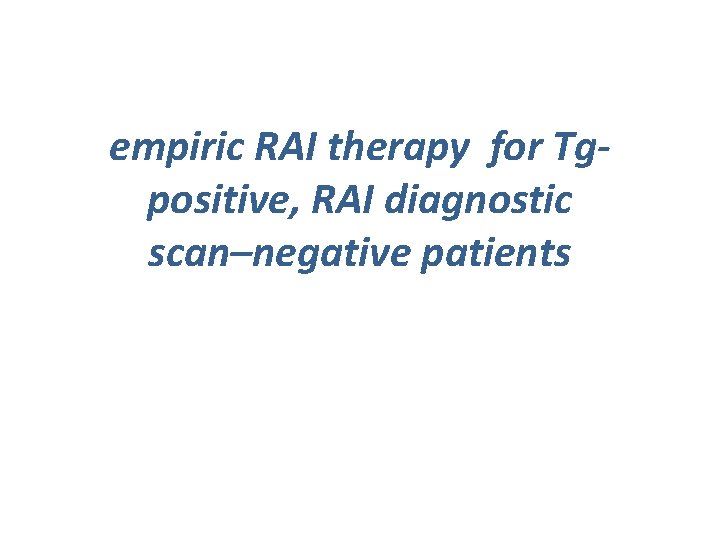 empiric RAI therapy for Tgpositive, RAI diagnostic scan–negative patients 