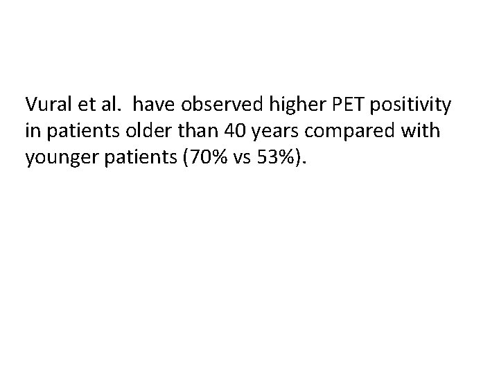 Vural et al. have observed higher PET positivity in patients older than 40 years