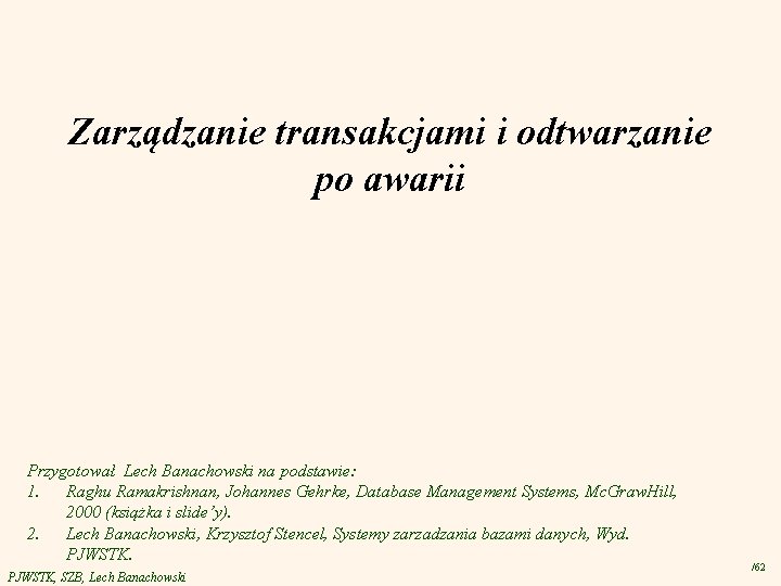 Zarządzanie transakcjami i odtwarzanie po awarii Przygotował Lech Banachowski na podstawie: 1. Raghu Ramakrishnan,