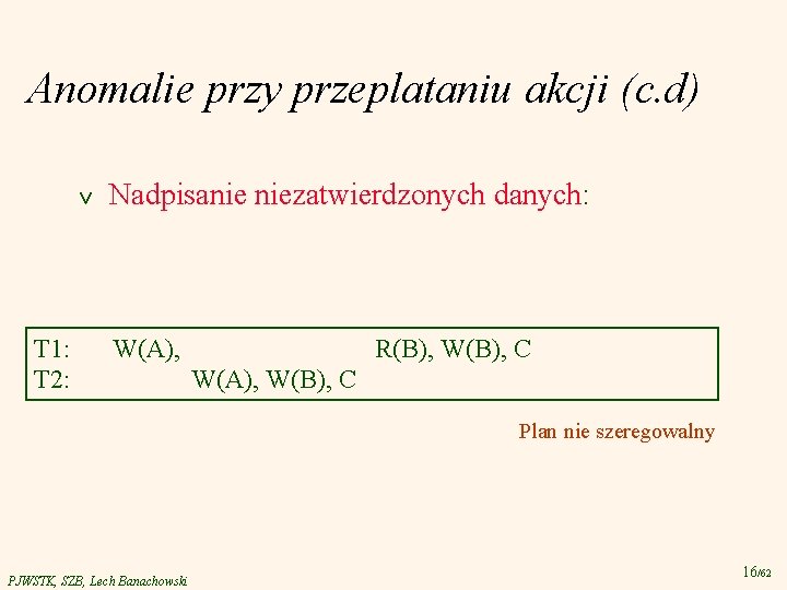 Anomalie przy przeplataniu akcji (c. d) v T 1: T 2: Nadpisanie niezatwierdzonych danych: