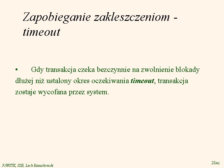 Zapobieganie zakleszczeniom timeout • Gdy transakcja czeka bezczynnie na zwolnienie blokady dłużej niż ustalony