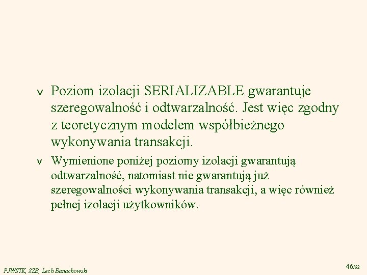 v Poziom izolacji SERIALIZABLE gwarantuje szeregowalność i odtwarzalność. Jest więc zgodny z teoretycznym modelem