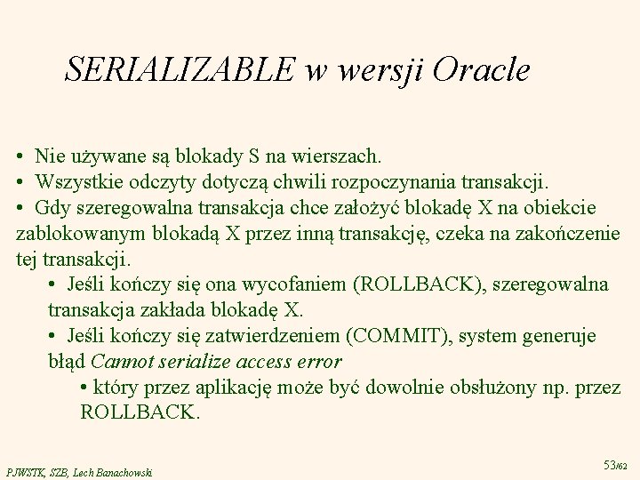 SERIALIZABLE w wersji Oracle • Nie używane są blokady S na wierszach. • Wszystkie