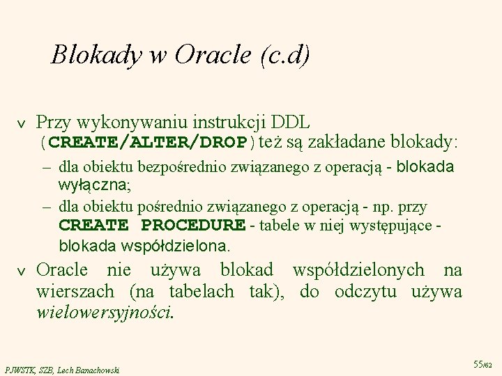 Blokady w Oracle (c. d) v Przy wykonywaniu instrukcji DDL (CREATE/ALTER/DROP)też są zakładane blokady: