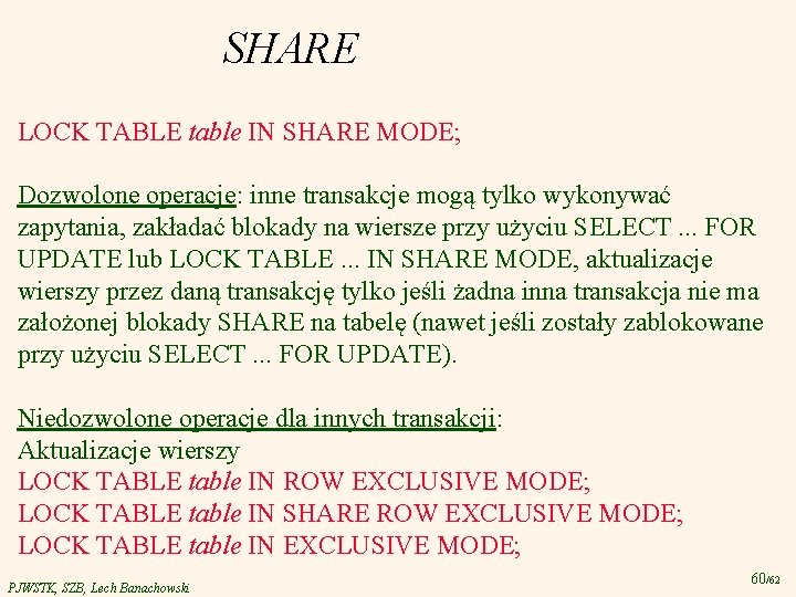 SHARE LOCK TABLE table IN SHARE MODE; Dozwolone operacje: inne transakcje mogą tylko wykonywać