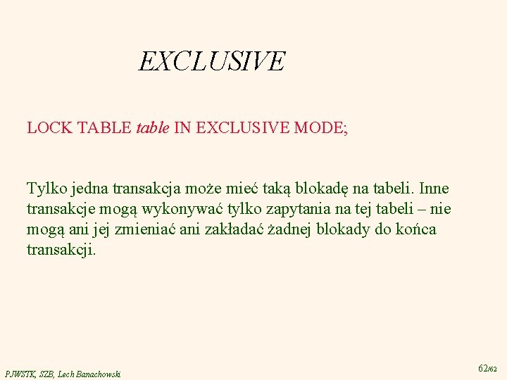 EXCLUSIVE LOCK TABLE table IN EXCLUSIVE MODE; Tylko jedna transakcja może mieć taką blokadę