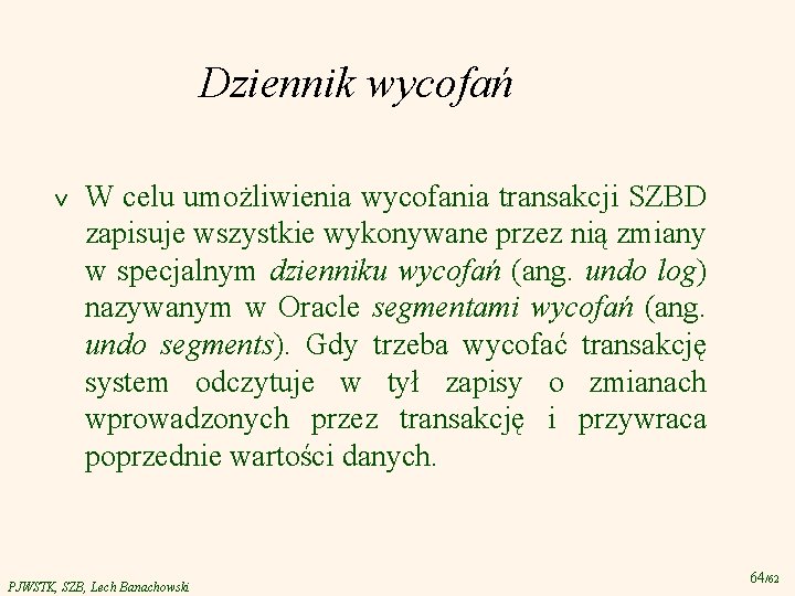 Dziennik wycofań v W celu umożliwienia wycofania transakcji SZBD zapisuje wszystkie wykonywane przez nią