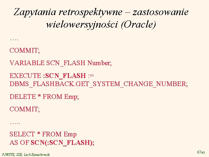 Zapytania retrospektywne – zastosowanie wielowersyjności (Oracle) …. COMMIT; VARIABLE SCN_FLASH Number; EXECUTE : SCN_FLASH