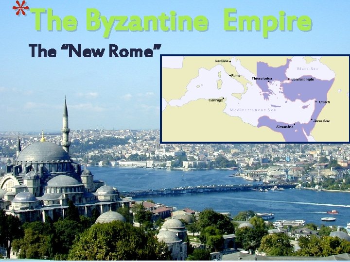 *The Byzantine Empire The “New Rome” 