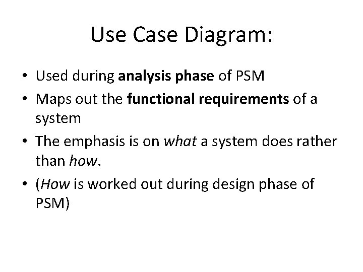 Use Case Diagram: • Used during analysis phase of PSM • Maps out the