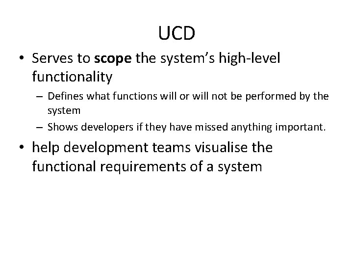 UCD • Serves to scope the system’s high-level functionality – Defines what functions will