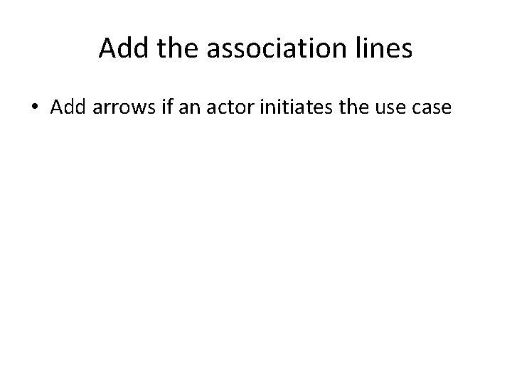 Add the association lines • Add arrows if an actor initiates the use case
