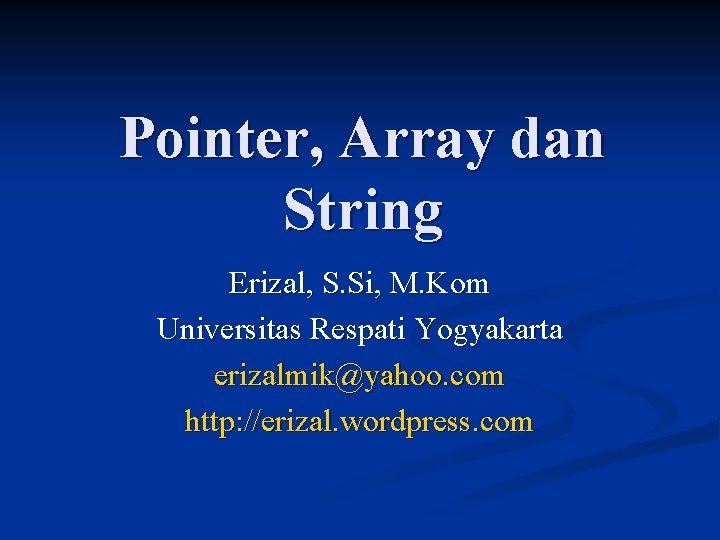 Pointer, Array dan String Erizal, S. Si, M. Kom Universitas Respati Yogyakarta erizalmik@yahoo. com