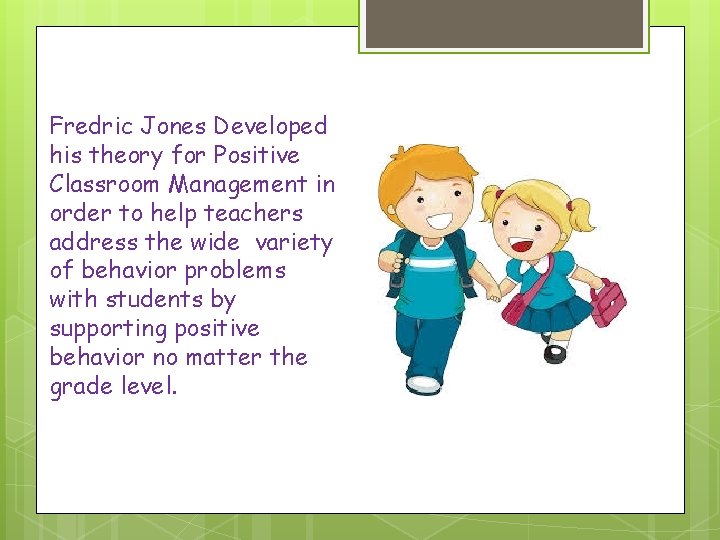 Fredric Jones Developed his theory for Positive Classroom Management in order to help teachers