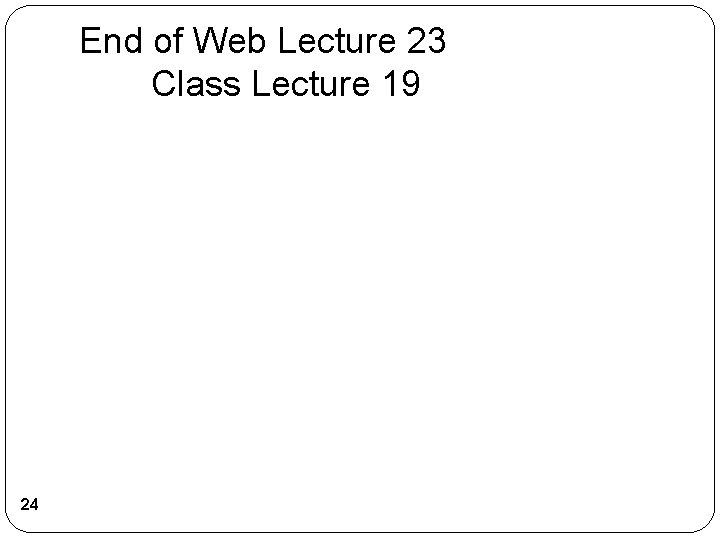 End of Web Lecture 23 Class Lecture 19 24 