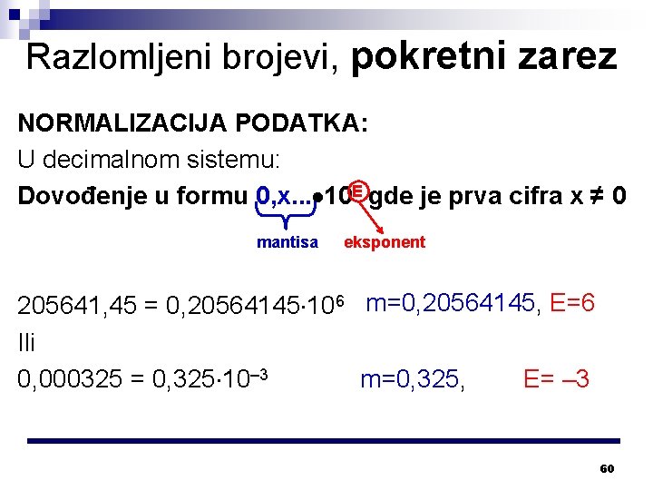 Razlomljeni brojevi, pokretni zarez NORMALIZACIJA PODATKA: U decimalnom sistemu: Dovođenje u formu 0, x.