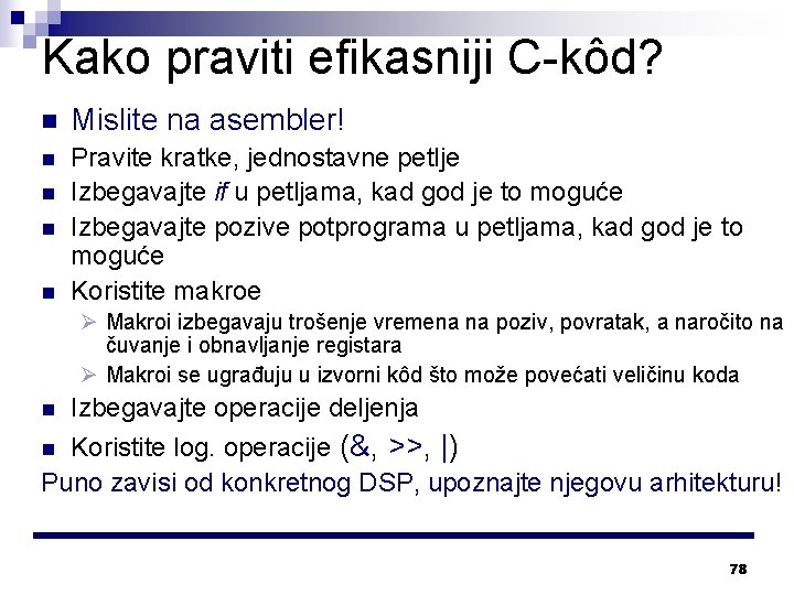 Kako praviti efikasniji C-kôd? n Mislite na asembler! n Pravite kratke, jednostavne petlje Izbegavajte