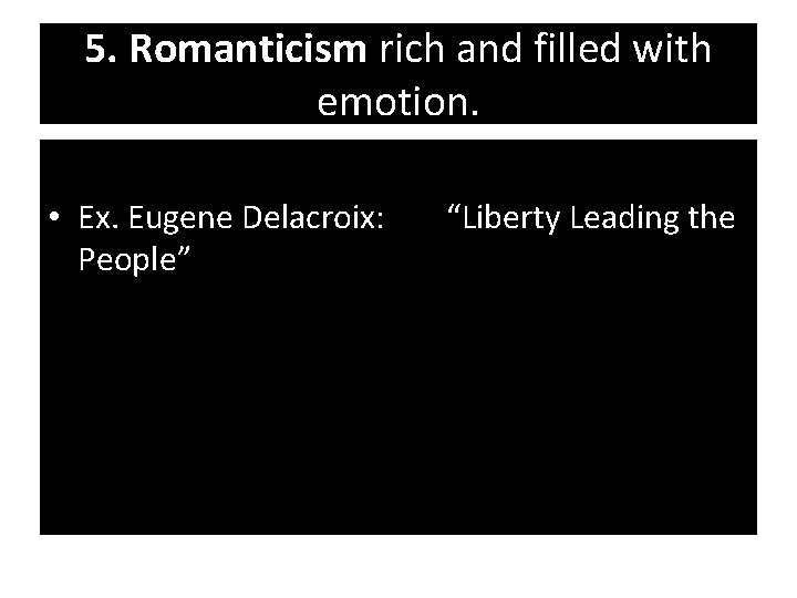 5. Romanticism rich and filled with emotion. • Ex. Eugene Delacroix: People” “Liberty Leading