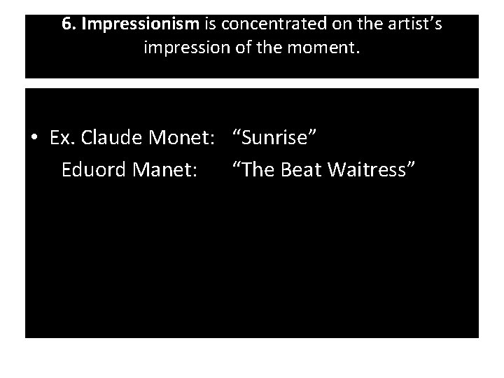 6. Impressionism is concentrated on the artist’s impression of the moment. • Ex. Claude