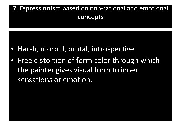 7. Espressionism based on non-rational and emotional concepts • Harsh, morbid, brutal, introspective •