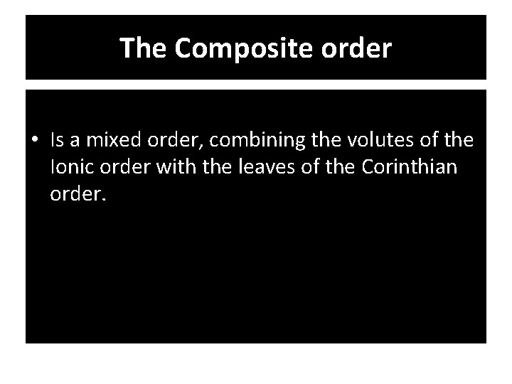 The Composite order • Is a mixed order, combining the volutes of the Ionic