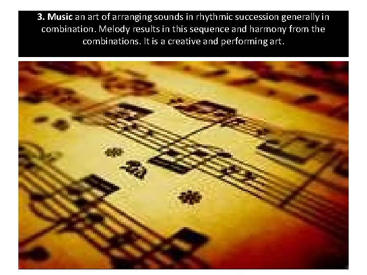 3. Music an art of arranging sounds in rhythmic succession generally in combination. Melody