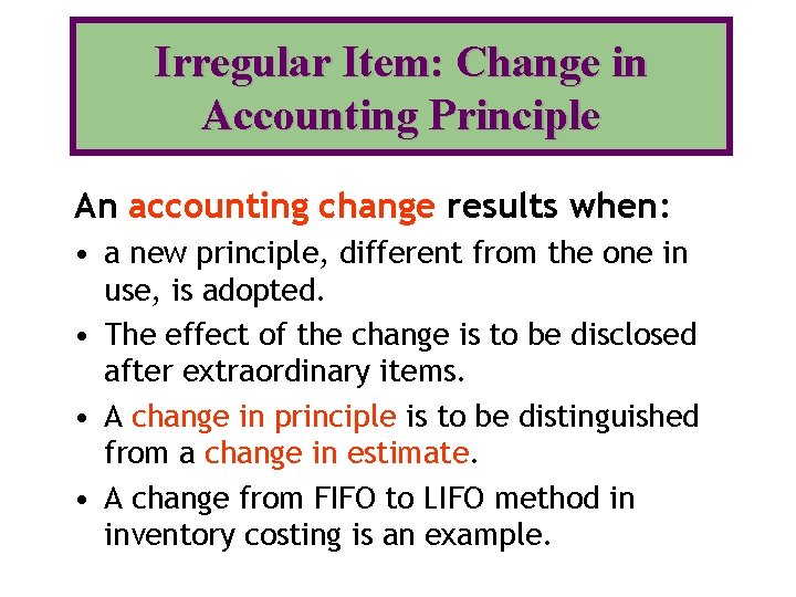Irregular Item: Change in Accounting Principle An accounting change results when: • a new
