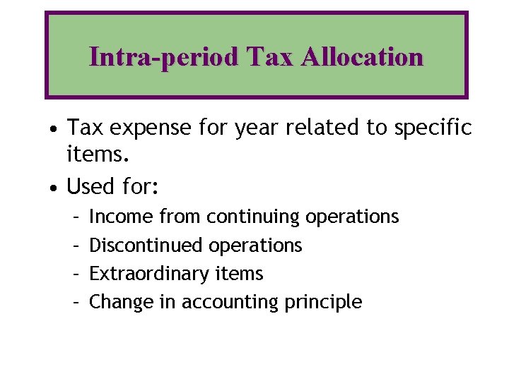 Intra-period Tax Allocation • Tax expense for year related to specific items. • Used