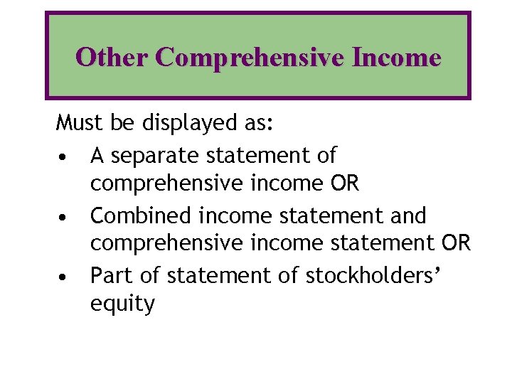 Other Comprehensive Income Must be displayed as: • A separate statement of comprehensive income