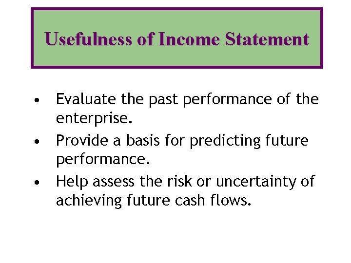 Usefulness of Income Statement • Evaluate the past performance of the enterprise. • Provide