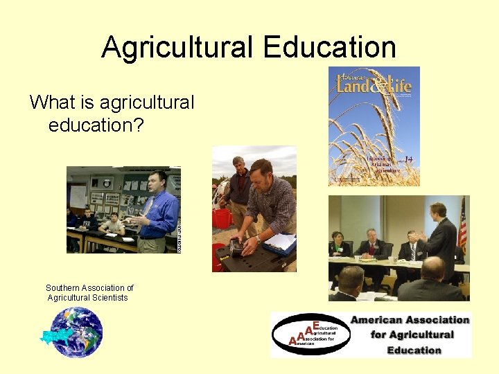 Agricultural Education What is agricultural education? Southern Association of Agricultural Scientists 