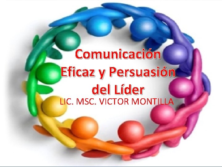 Comunicación Eficaz y Persuasión del Líder LIC. MSC. VICTOR MONTILLA 