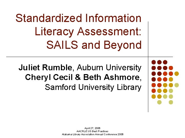 Standardized Information Literacy Assessment: SAILS and Beyond Juliet Rumble, Auburn University Cheryl Cecil &