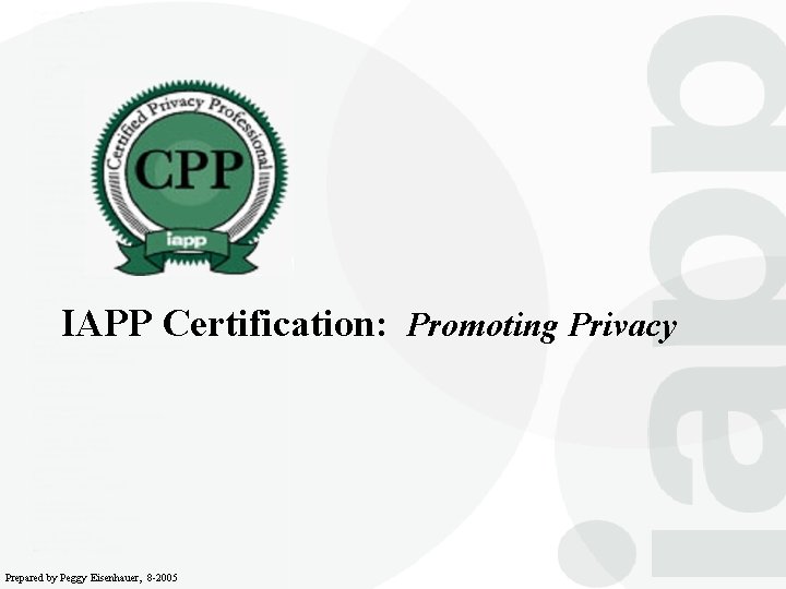 IAPP Certification: Promoting Privacy Prepared by Peggy Eisenhauer, 8 -2005 