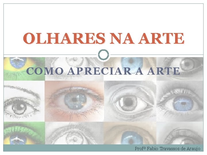 OLHARES NA ARTE COMO APRECIAR A ARTE Profº Fabio Travassos de Araujo 
